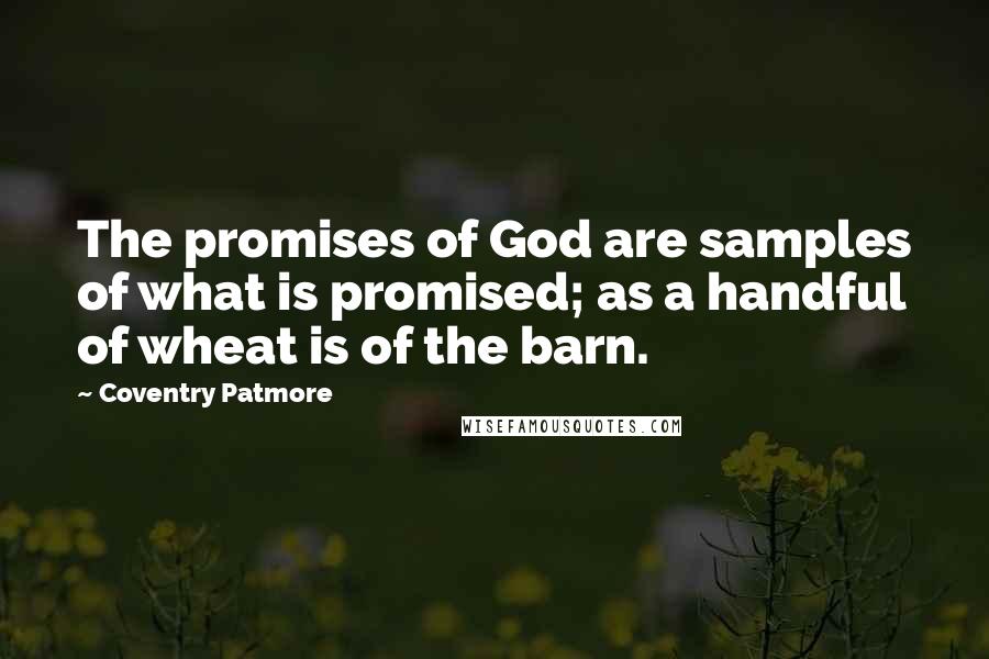 Coventry Patmore Quotes: The promises of God are samples of what is promised; as a handful of wheat is of the barn.