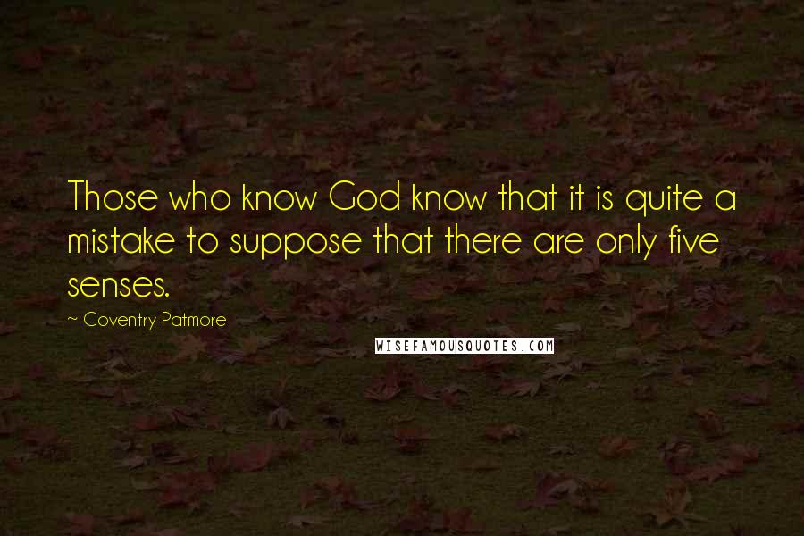 Coventry Patmore Quotes: Those who know God know that it is quite a mistake to suppose that there are only five senses.