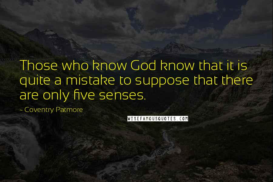 Coventry Patmore Quotes: Those who know God know that it is quite a mistake to suppose that there are only five senses.