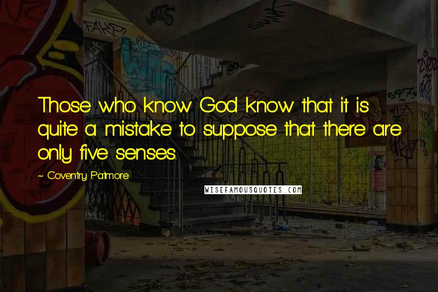 Coventry Patmore Quotes: Those who know God know that it is quite a mistake to suppose that there are only five senses.