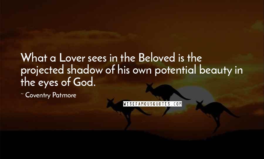 Coventry Patmore Quotes: What a Lover sees in the Beloved is the projected shadow of his own potential beauty in the eyes of God.