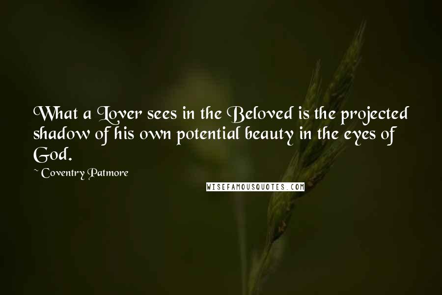 Coventry Patmore Quotes: What a Lover sees in the Beloved is the projected shadow of his own potential beauty in the eyes of God.