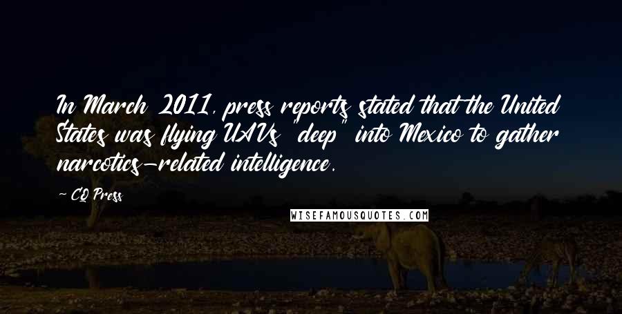 CQ Press Quotes: In March 2011, press reports stated that the United States was flying UAVs "deep" into Mexico to gather narcotics-related intelligence.
