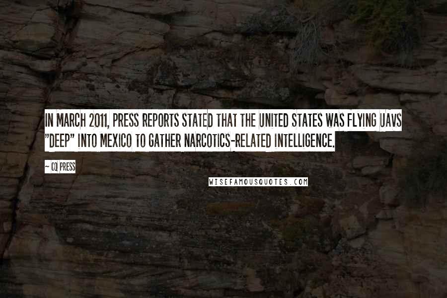 CQ Press Quotes: In March 2011, press reports stated that the United States was flying UAVs "deep" into Mexico to gather narcotics-related intelligence.