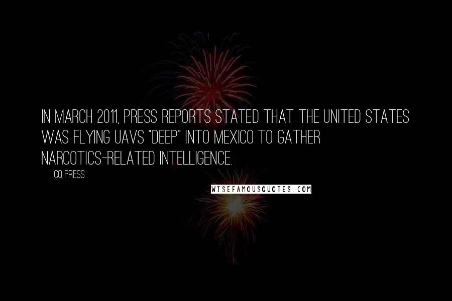 CQ Press Quotes: In March 2011, press reports stated that the United States was flying UAVs "deep" into Mexico to gather narcotics-related intelligence.
