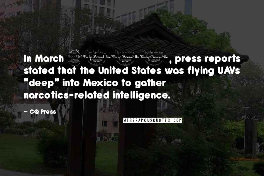 CQ Press Quotes: In March 2011, press reports stated that the United States was flying UAVs "deep" into Mexico to gather narcotics-related intelligence.