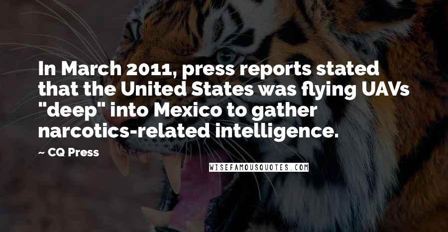 CQ Press Quotes: In March 2011, press reports stated that the United States was flying UAVs "deep" into Mexico to gather narcotics-related intelligence.