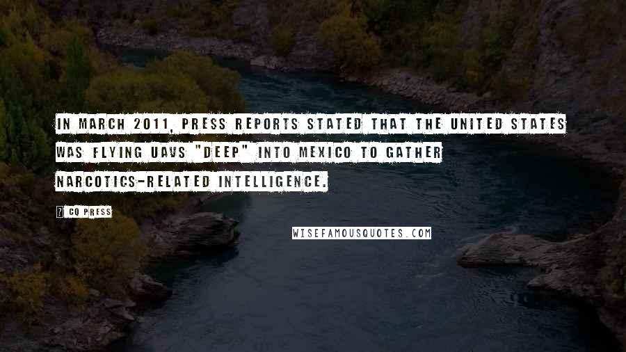 CQ Press Quotes: In March 2011, press reports stated that the United States was flying UAVs "deep" into Mexico to gather narcotics-related intelligence.