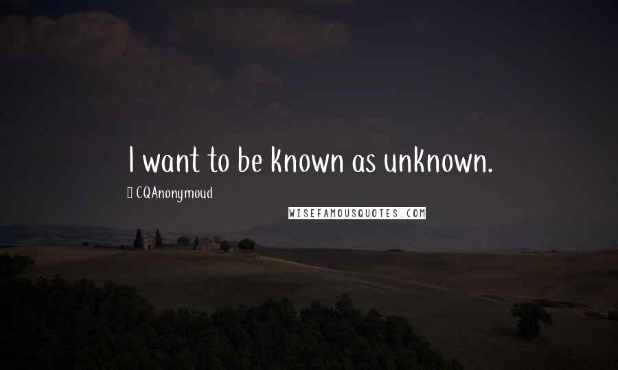 CQAnonymoud Quotes: I want to be known as unknown.