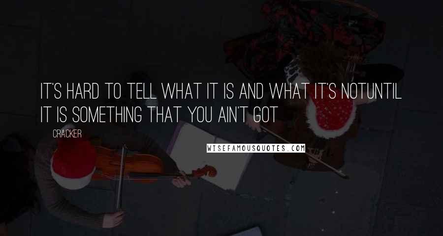 Cracker Quotes: it's hard to tell what it is and what it's notUntil it is something that you ain't got