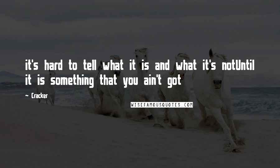 Cracker Quotes: it's hard to tell what it is and what it's notUntil it is something that you ain't got