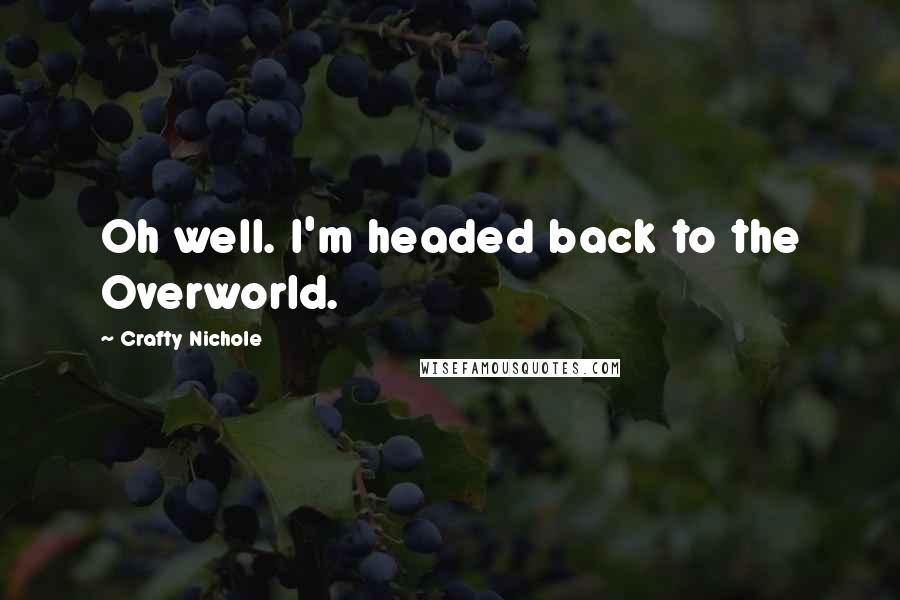 Crafty Nichole Quotes: Oh well. I'm headed back to the Overworld.