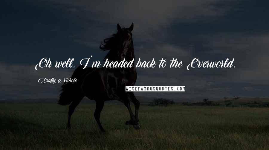 Crafty Nichole Quotes: Oh well. I'm headed back to the Overworld.