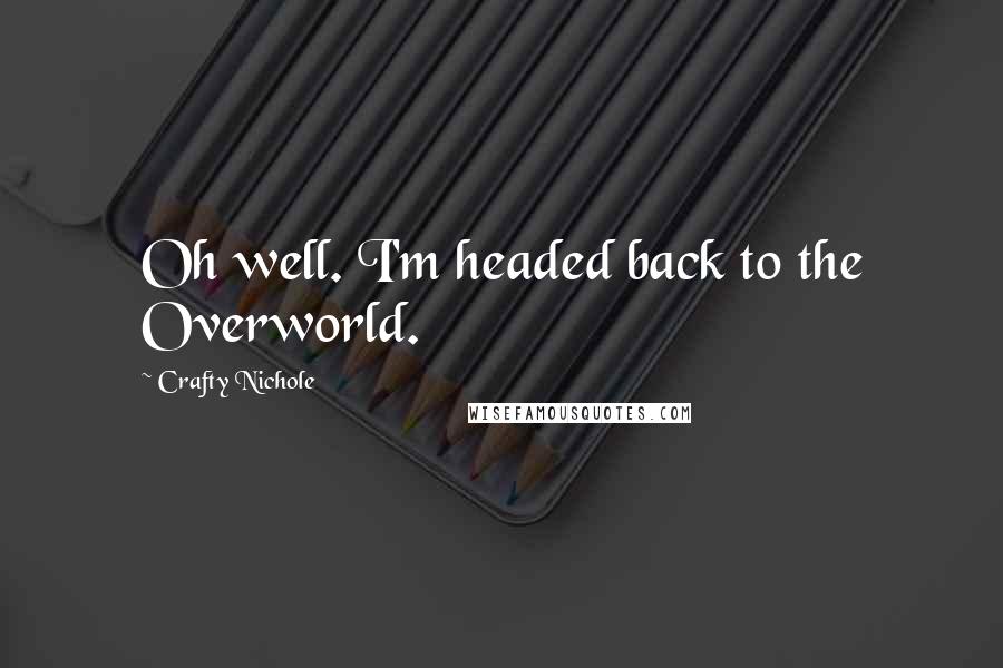 Crafty Nichole Quotes: Oh well. I'm headed back to the Overworld.