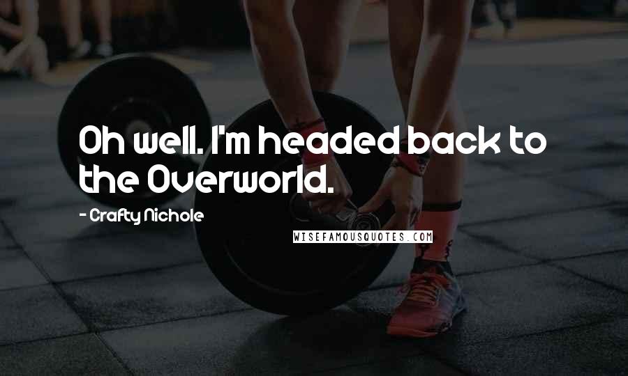 Crafty Nichole Quotes: Oh well. I'm headed back to the Overworld.