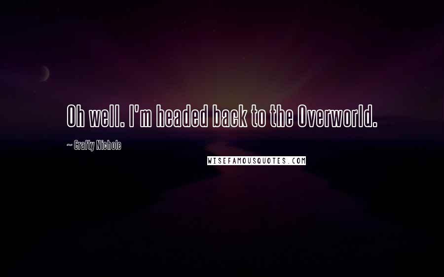 Crafty Nichole Quotes: Oh well. I'm headed back to the Overworld.