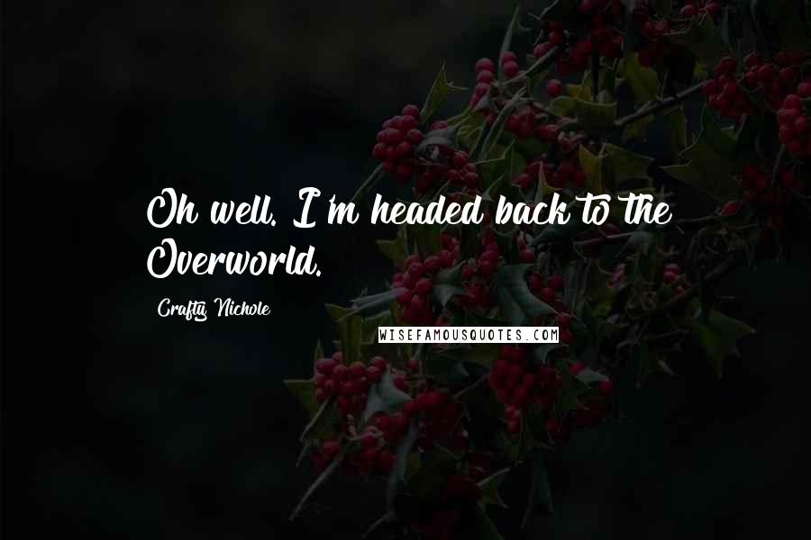 Crafty Nichole Quotes: Oh well. I'm headed back to the Overworld.