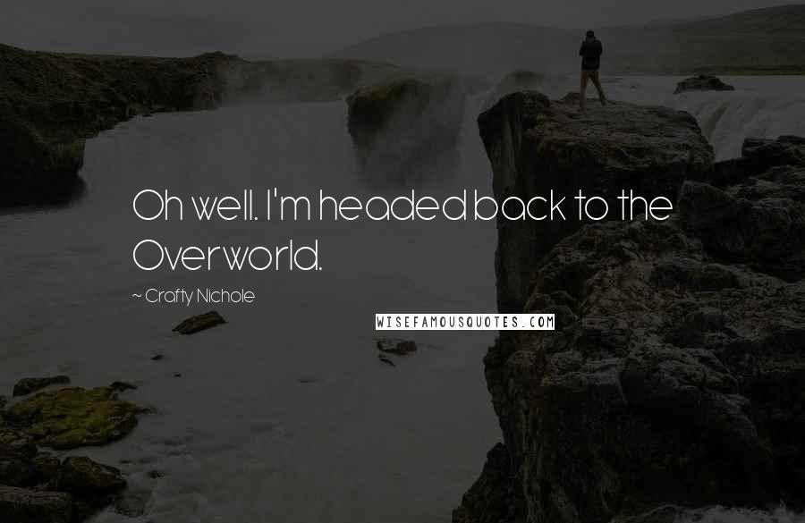 Crafty Nichole Quotes: Oh well. I'm headed back to the Overworld.