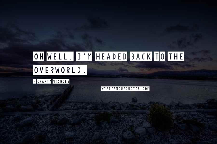 Crafty Nichole Quotes: Oh well. I'm headed back to the Overworld.
