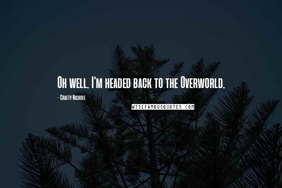 Crafty Nichole Quotes: Oh well. I'm headed back to the Overworld.
