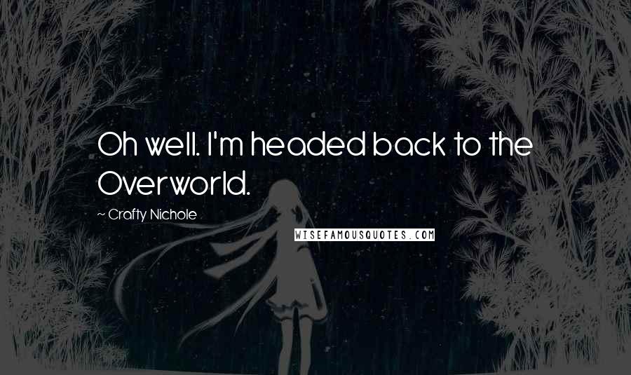 Crafty Nichole Quotes: Oh well. I'm headed back to the Overworld.
