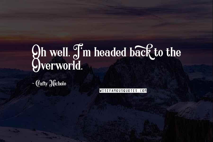 Crafty Nichole Quotes: Oh well. I'm headed back to the Overworld.