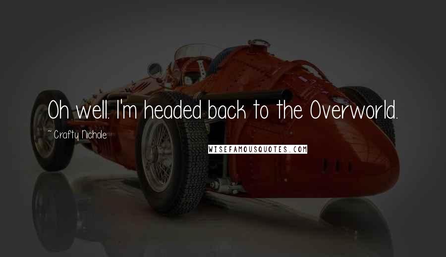 Crafty Nichole Quotes: Oh well. I'm headed back to the Overworld.