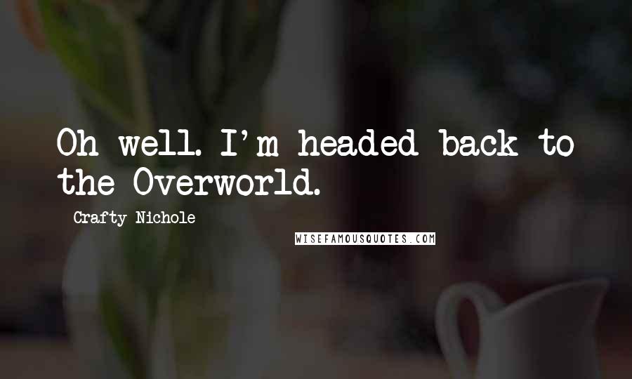 Crafty Nichole Quotes: Oh well. I'm headed back to the Overworld.