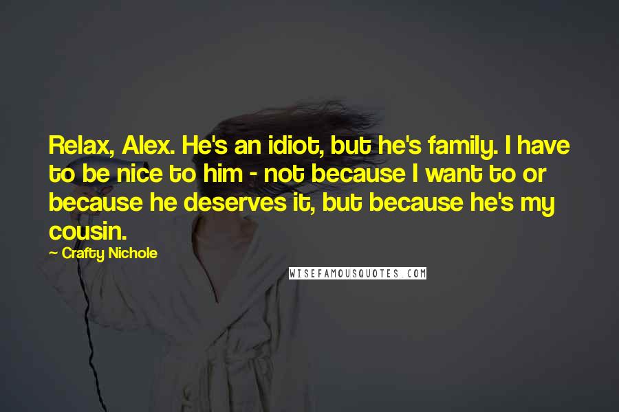 Crafty Nichole Quotes: Relax, Alex. He's an idiot, but he's family. I have to be nice to him - not because I want to or because he deserves it, but because he's my cousin.