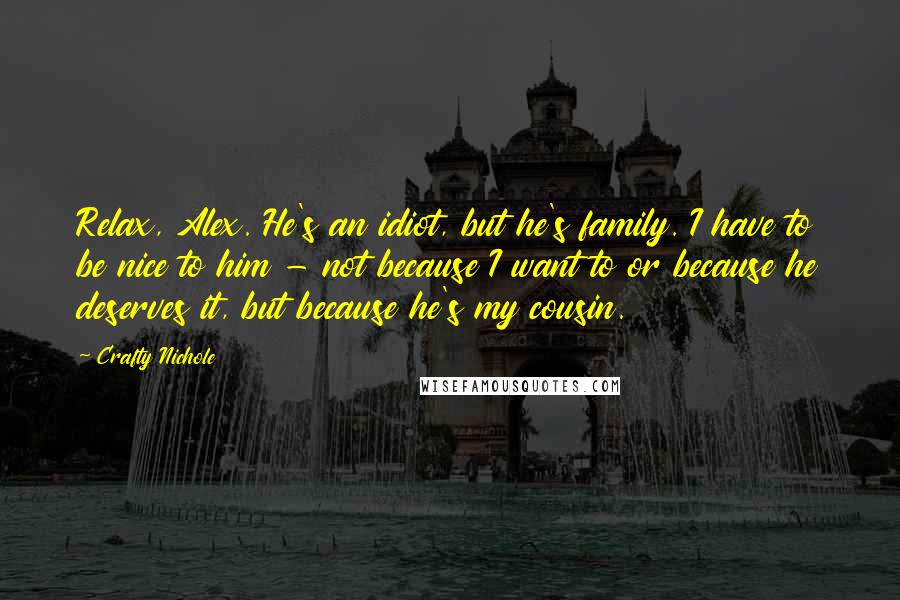 Crafty Nichole Quotes: Relax, Alex. He's an idiot, but he's family. I have to be nice to him - not because I want to or because he deserves it, but because he's my cousin.