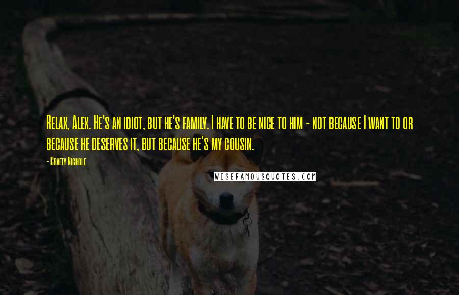 Crafty Nichole Quotes: Relax, Alex. He's an idiot, but he's family. I have to be nice to him - not because I want to or because he deserves it, but because he's my cousin.
