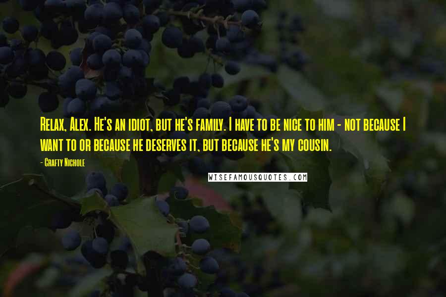 Crafty Nichole Quotes: Relax, Alex. He's an idiot, but he's family. I have to be nice to him - not because I want to or because he deserves it, but because he's my cousin.