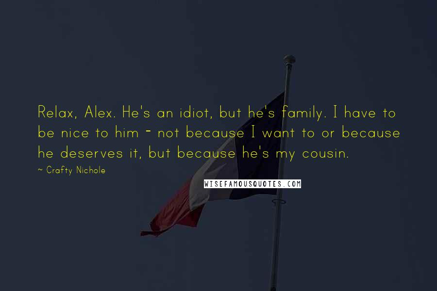 Crafty Nichole Quotes: Relax, Alex. He's an idiot, but he's family. I have to be nice to him - not because I want to or because he deserves it, but because he's my cousin.
