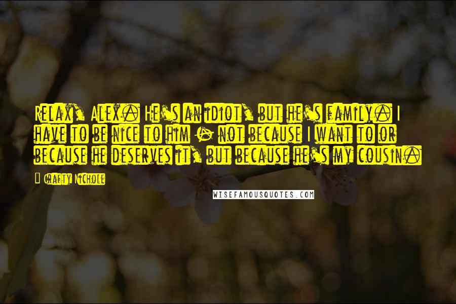 Crafty Nichole Quotes: Relax, Alex. He's an idiot, but he's family. I have to be nice to him - not because I want to or because he deserves it, but because he's my cousin.