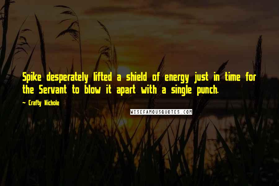 Crafty Nichole Quotes: Spike desperately lifted a shield of energy just in time for the Servant to blow it apart with a single punch.