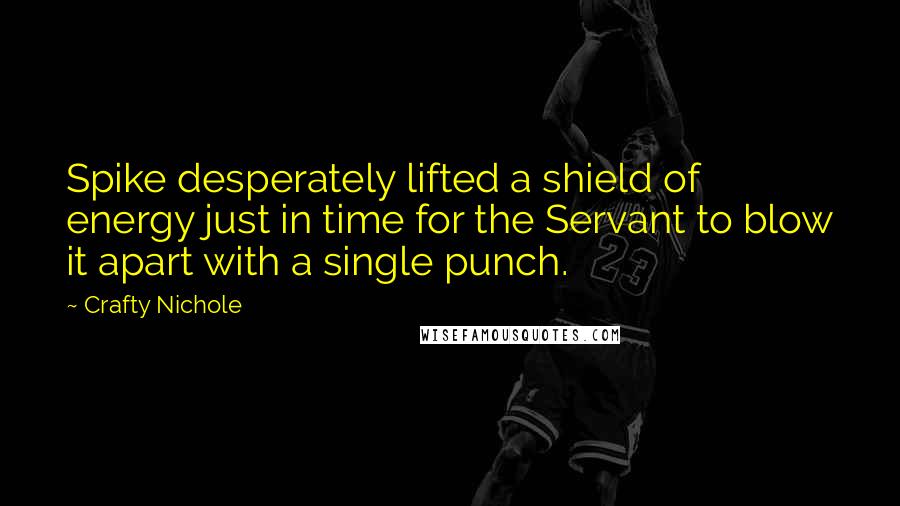 Crafty Nichole Quotes: Spike desperately lifted a shield of energy just in time for the Servant to blow it apart with a single punch.