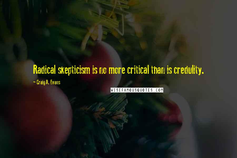 Craig A. Evans Quotes: Radical skepticism is no more critical than is credulity.