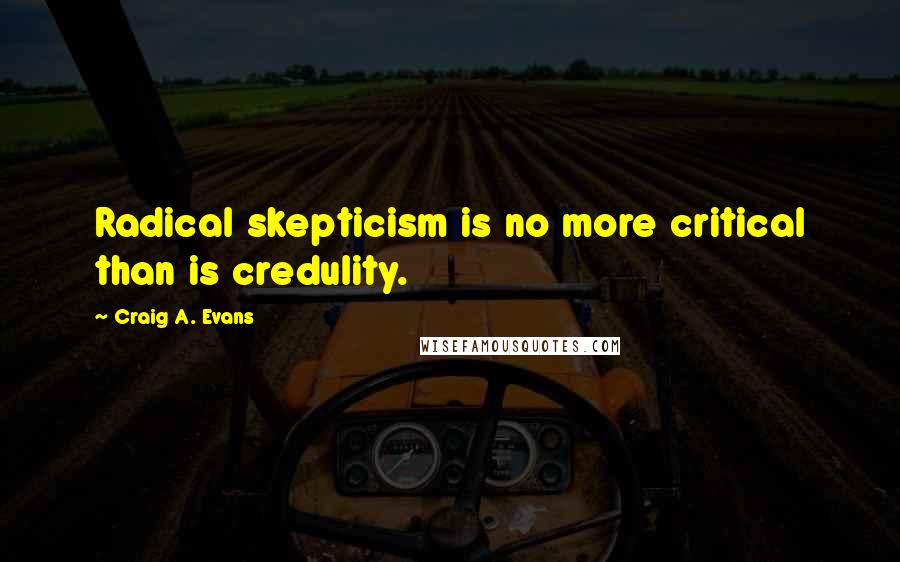 Craig A. Evans Quotes: Radical skepticism is no more critical than is credulity.