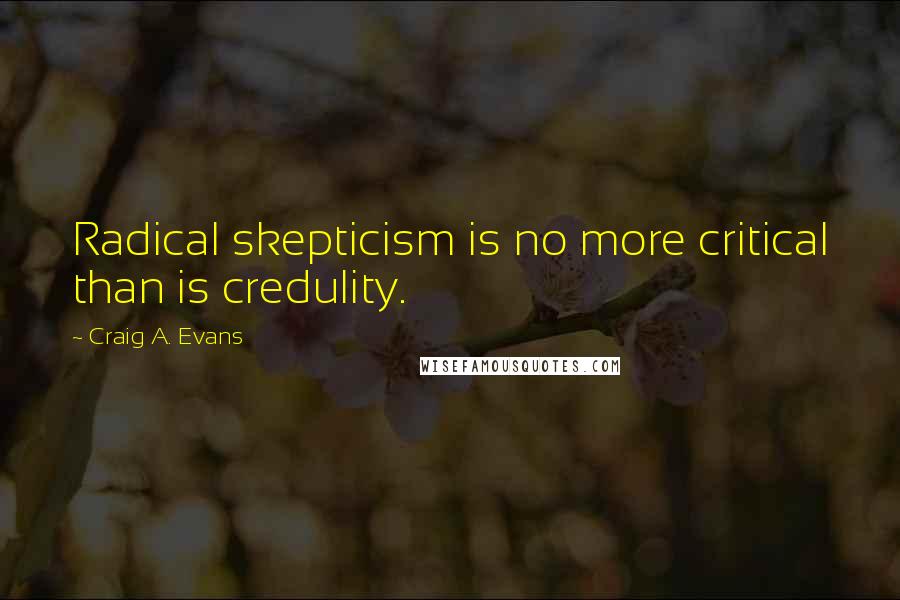 Craig A. Evans Quotes: Radical skepticism is no more critical than is credulity.