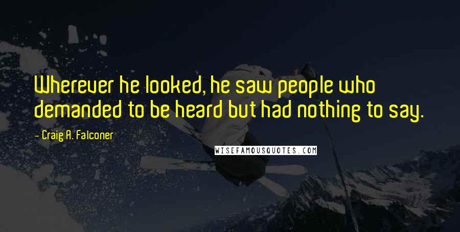 Craig A. Falconer Quotes: Wherever he looked, he saw people who demanded to be heard but had nothing to say.