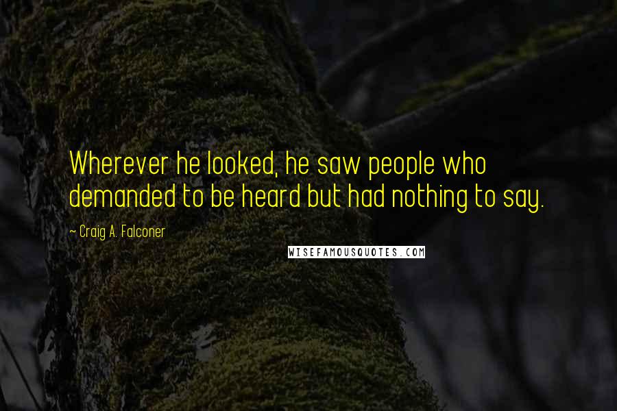 Craig A. Falconer Quotes: Wherever he looked, he saw people who demanded to be heard but had nothing to say.