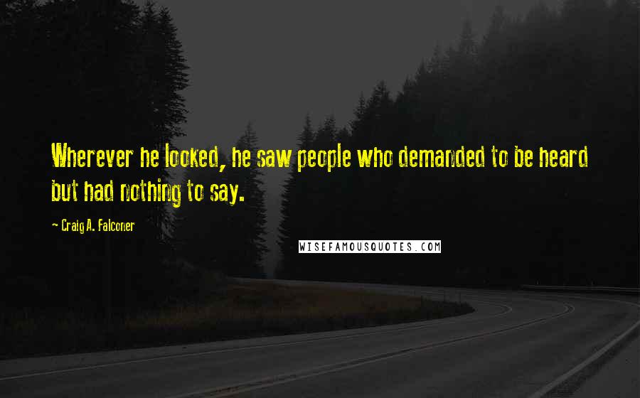 Craig A. Falconer Quotes: Wherever he looked, he saw people who demanded to be heard but had nothing to say.