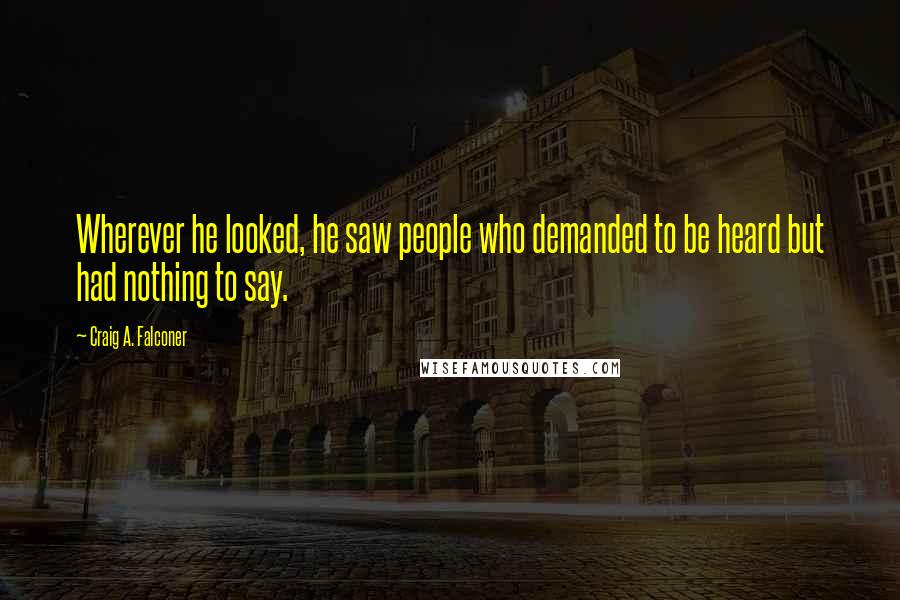 Craig A. Falconer Quotes: Wherever he looked, he saw people who demanded to be heard but had nothing to say.