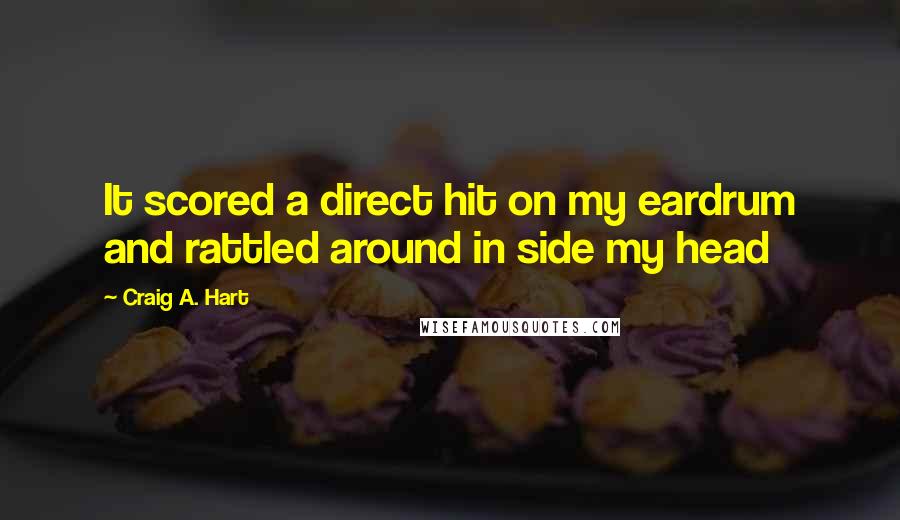 Craig A. Hart Quotes: It scored a direct hit on my eardrum and rattled around in side my head