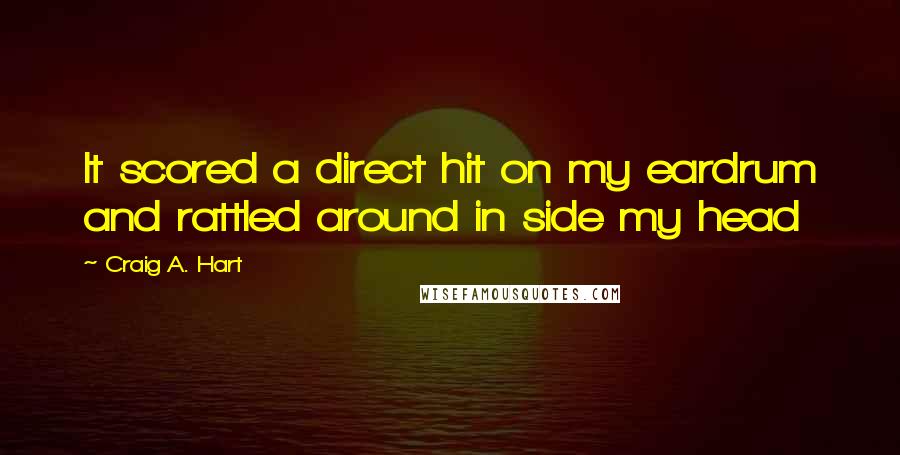 Craig A. Hart Quotes: It scored a direct hit on my eardrum and rattled around in side my head