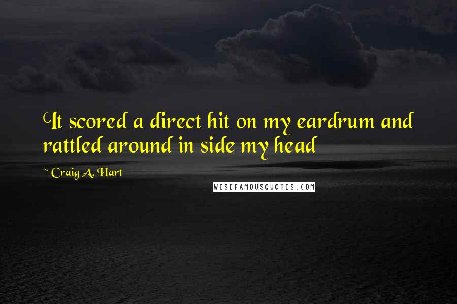 Craig A. Hart Quotes: It scored a direct hit on my eardrum and rattled around in side my head