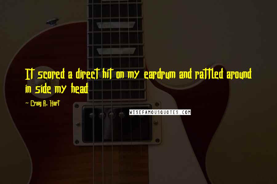 Craig A. Hart Quotes: It scored a direct hit on my eardrum and rattled around in side my head