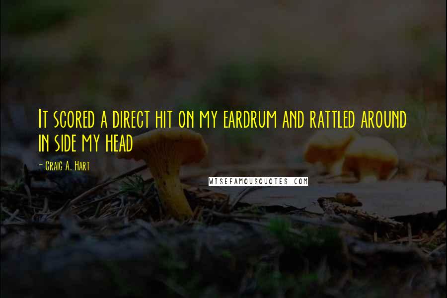 Craig A. Hart Quotes: It scored a direct hit on my eardrum and rattled around in side my head