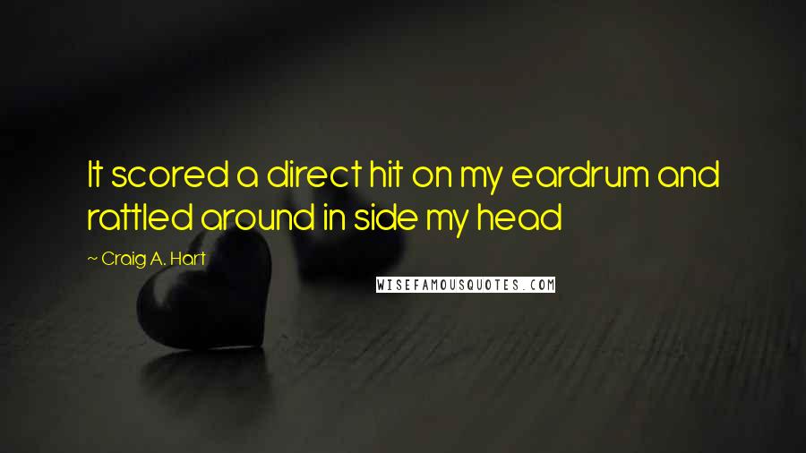 Craig A. Hart Quotes: It scored a direct hit on my eardrum and rattled around in side my head