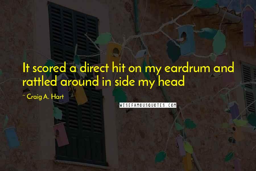 Craig A. Hart Quotes: It scored a direct hit on my eardrum and rattled around in side my head
